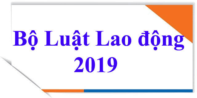 BỘ LUẬT LAO ĐỘNG SỐ 45/2019/QH14 ÁP DỤNG TỪ NGÀY 01/01/2021