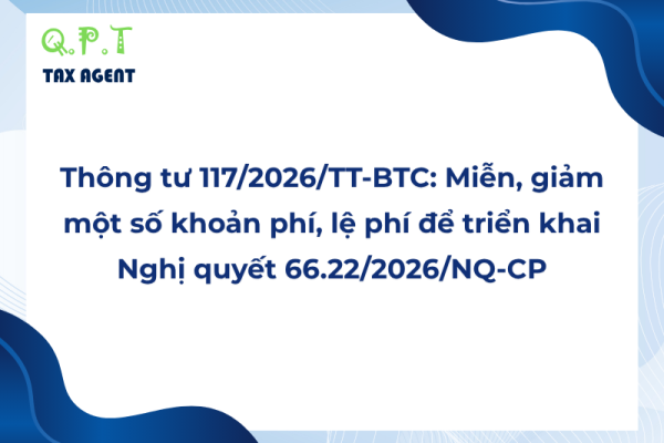 Thông tư 117/2026/TT-BTC: Miễn, giảm một số khoản phí, lệ phí để triển khai Nghị quyết 66.22/2026/NQ-CP