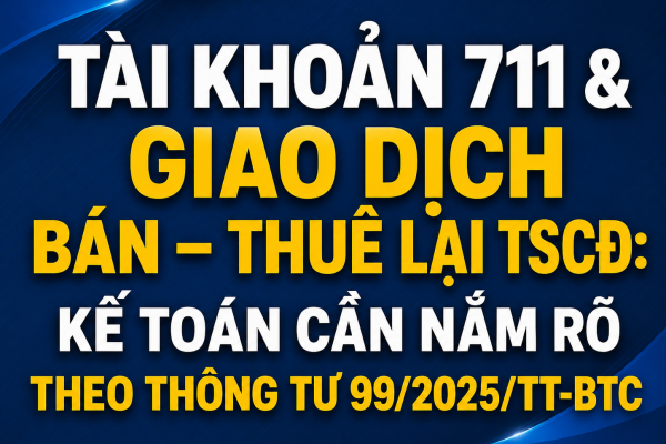TÀI KHOẢN 711 & GIAO DỊCH BÁN – THUÊ LẠI TSCĐ: KẾ TOÁN CẦN NẮM RÕ THEO THÔNG TƯ 99/2025/TT-BTC